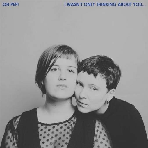 Okładka Oh Pep! - I Wasn’t Only Thinking About You LP